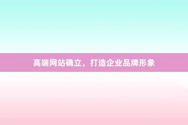 高端网站确立,打造企业品牌形象